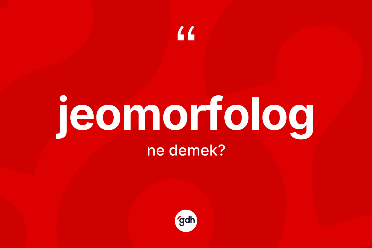 Jeomorfolog ne demek? Jeomorfolog kelimesinin TDK'ya göre açıklaması nedir?