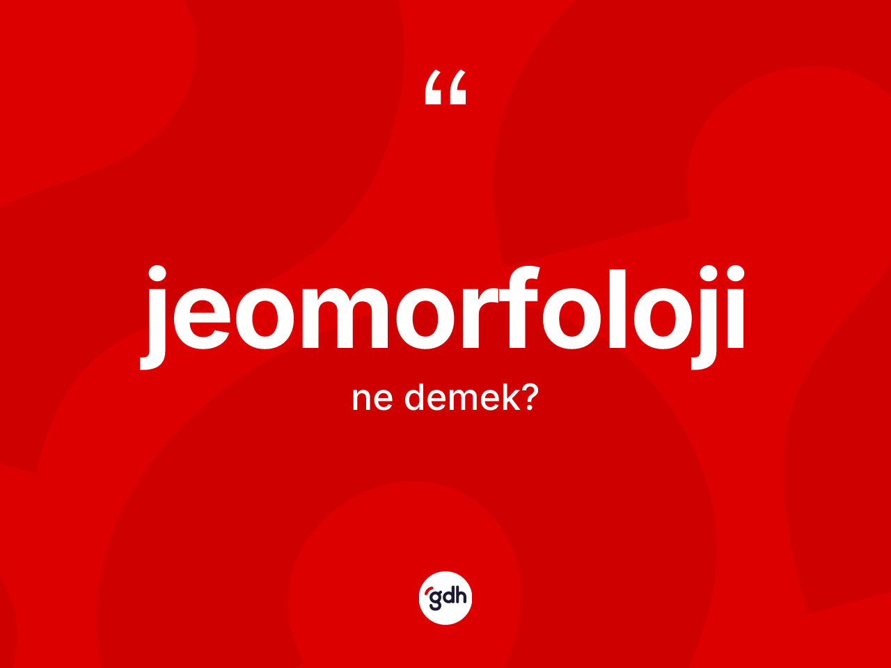 Jeomorfoloji kelimesi ne anlama gelir? Jeomorfoloji kelimesinin TDK anlamı nedir?