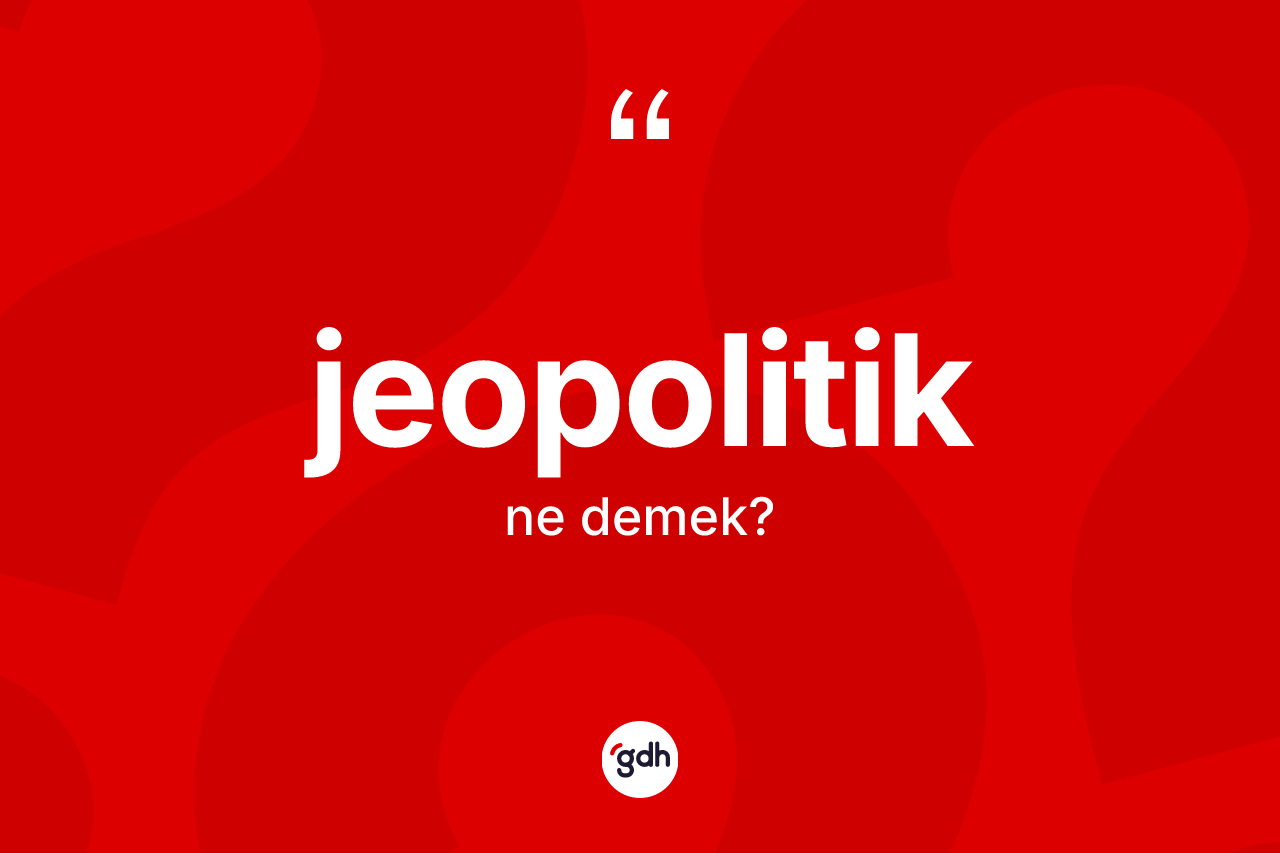 Jeopolitik ne anlama gelir? Jeopolitik kelimesinin kaç farklı anlamı var?