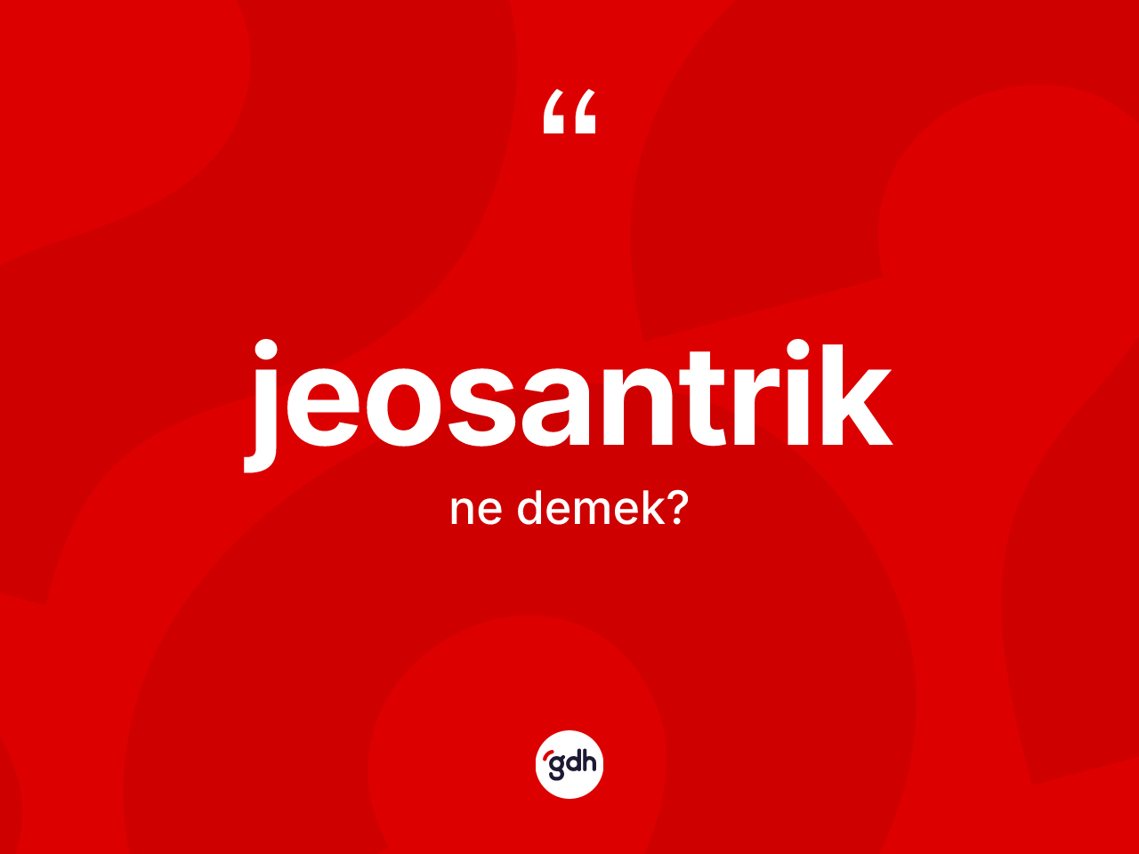 Jeosantrik kelimesinin sözlükteki tanımı nedir? Jeosantriğin kısaca tanımı nedir?