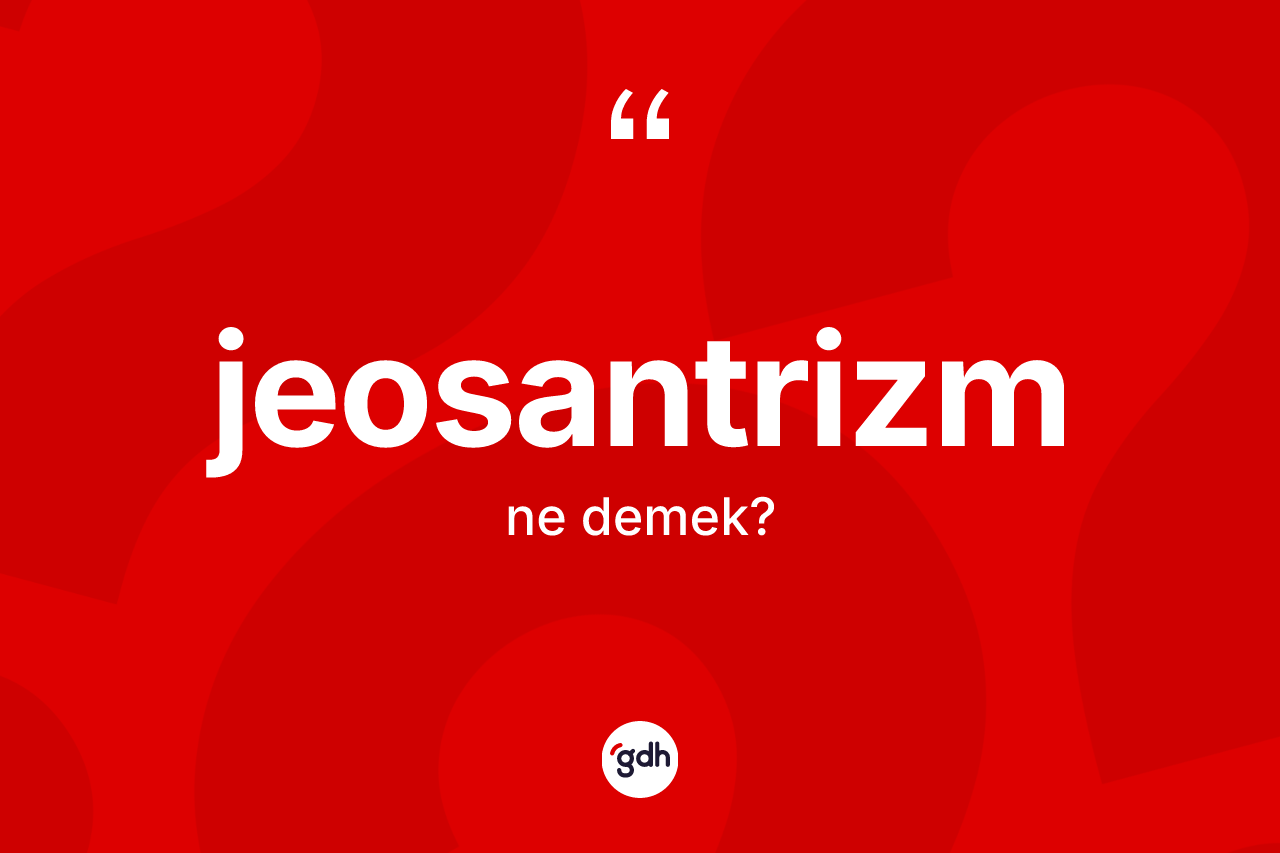Jeosantrizm kelimesinin sözlükteki tanımı nedir?