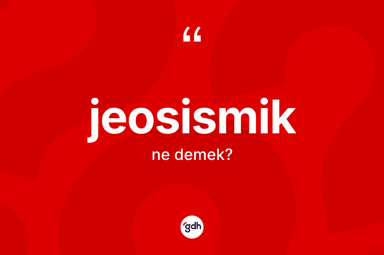 Jeosismik ne anlama gelir? Jeosismik kelimesinin kaç farklı anlamı var?