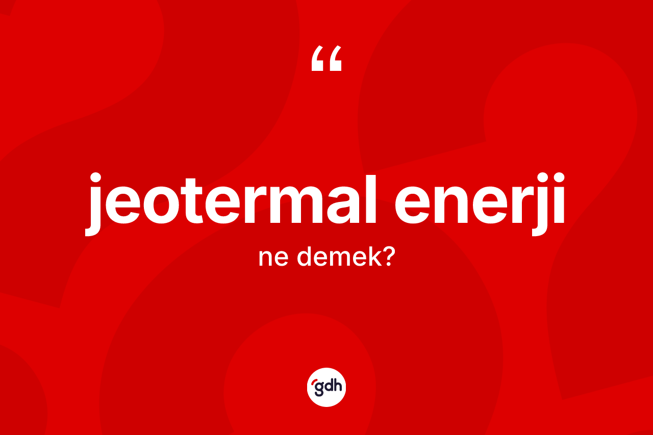 Jeotermal enerji kelimesi nedir? Jeotermal enerji kelimesinin TDK'ya göre açıklaması nedir?