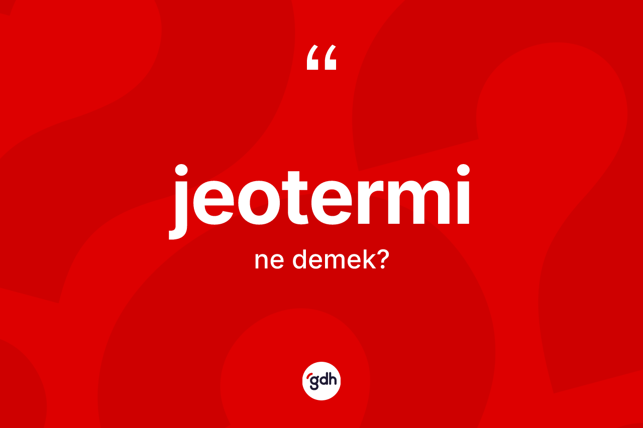 Jeotermi kelimesi ne demek? Jeoterminin TDK'ya göre anlamı nedir?