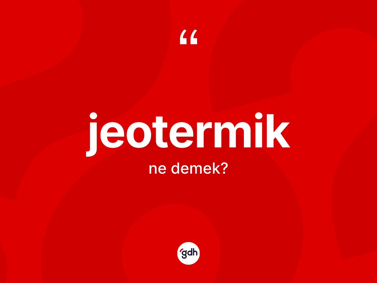Jeotermik kelimesinin tanımı nedir? Jeotermik kelimesinin özellikleri nelerdir?