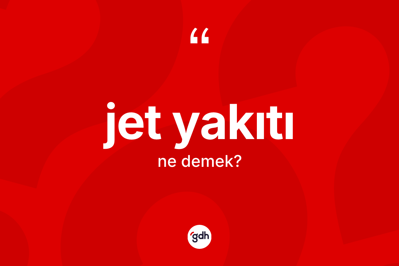 Jet yakıtı ne demek? Jet yakıtının TDK'ya göre anlamı nedir?