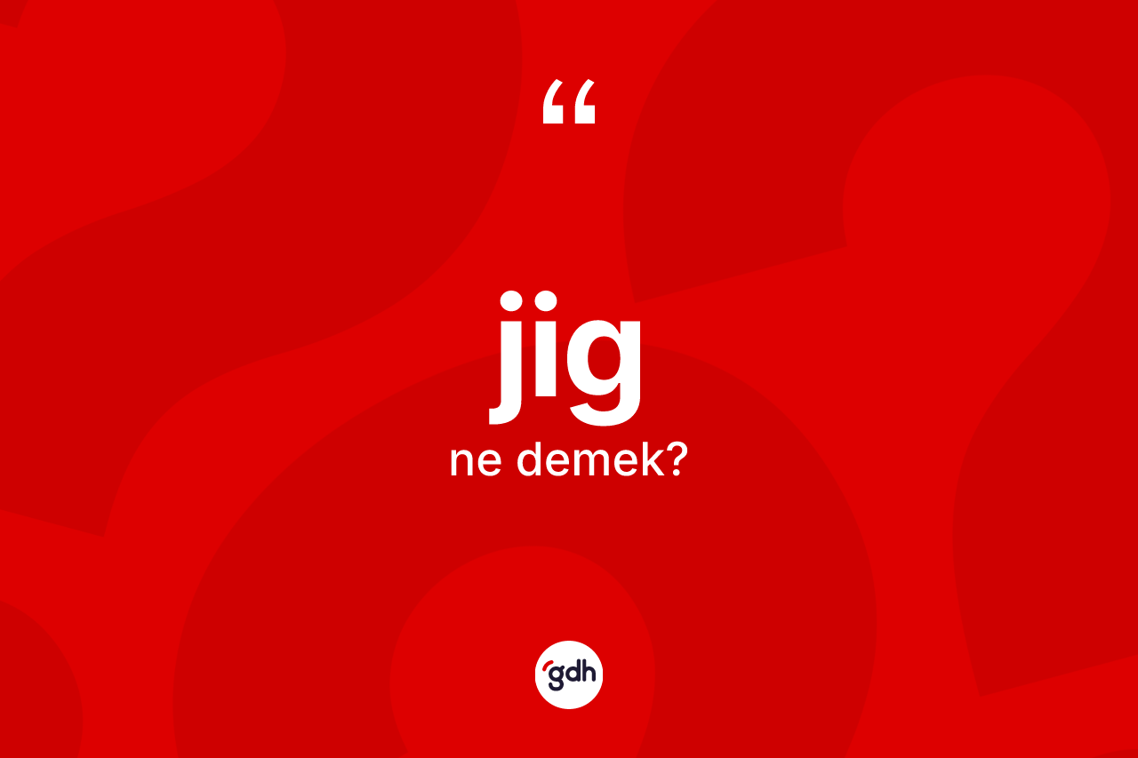 Jig kelimesinin sözlükteki tanımı nedir? Jigin TDK'ya göre anlamı nedir?