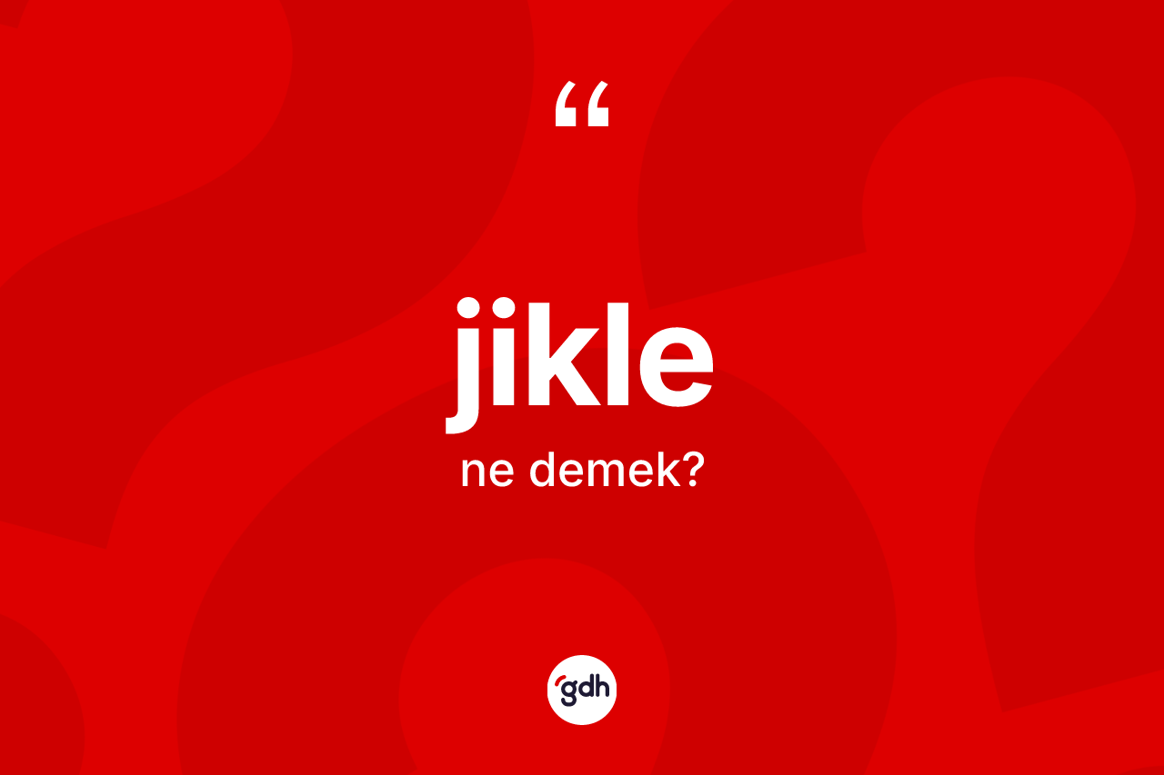 Jikle kelimesi ne anlama gelir? Jiklenin TDK'ya göre anlamı nedir?