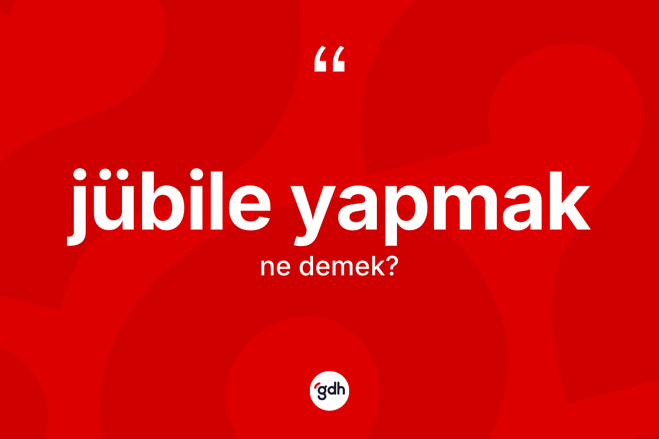 Jübile yapmak ifadesinin kısaca tanımı nedir? Jübile yapmak ifadesi nerede kullanılır?