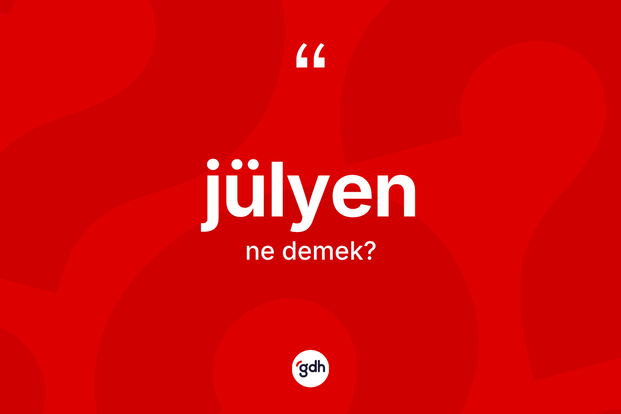 Jülyen  kelimesinin anlamı nedir? Jülyen in halk arasındaki kullanımı nasıldır?