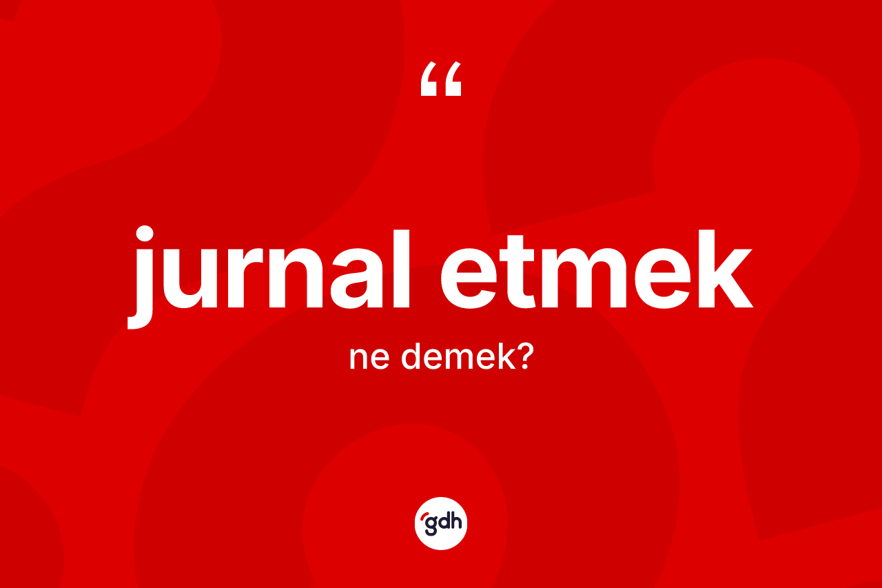 Jurnal etmek ifadesinin tanımı nedir?