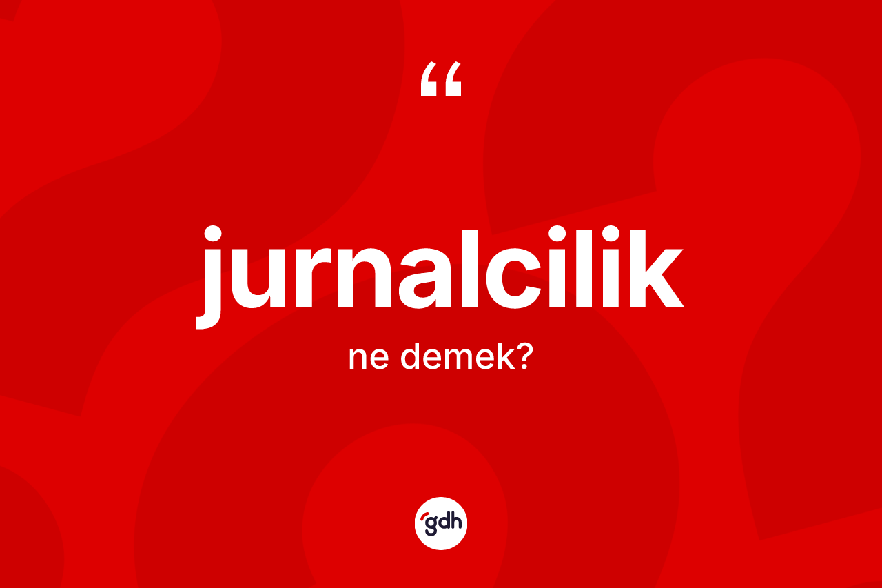 Jurnalcilik kelimesinin sözlükteki tanımı nedir? Jurnalciliğin TDK'ya göre anlamı nedir?