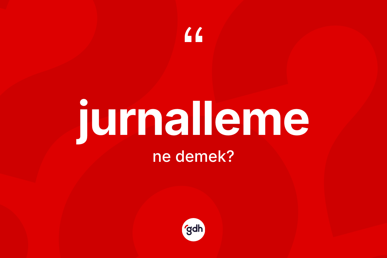 Jurnalleme kelimesinin anlamı nedir? Jurnalleme kelimesinin özellikleri nelerdir?