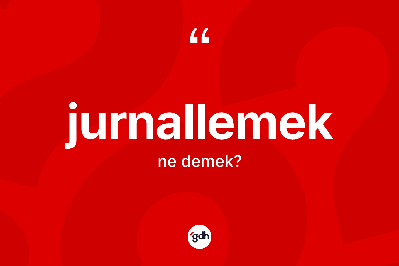 Jurnallemek kelimesinin anlamı nedir? Jurnallemek kelimesinin özellikleri nelerdir?