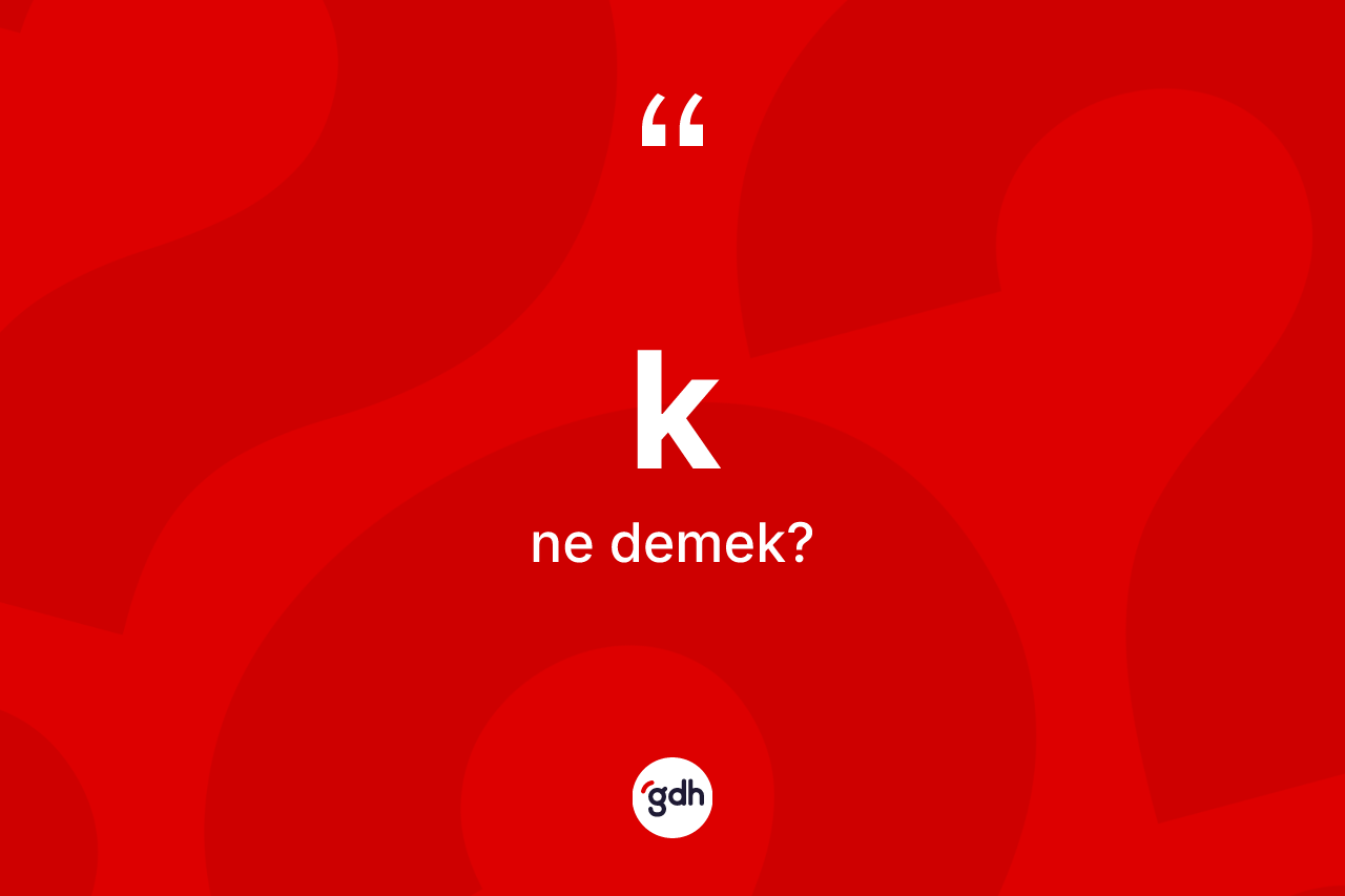 K ne demek? K kelimesinin kaç farklı anlamı var?