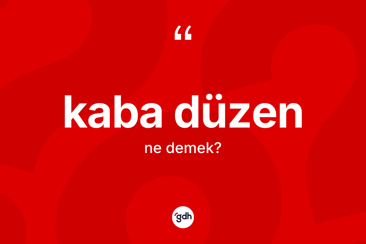 Kaba düzen kelimesinin anlamı nedir? Kaba düzen kelimesinin kaç farklı anlamı var?