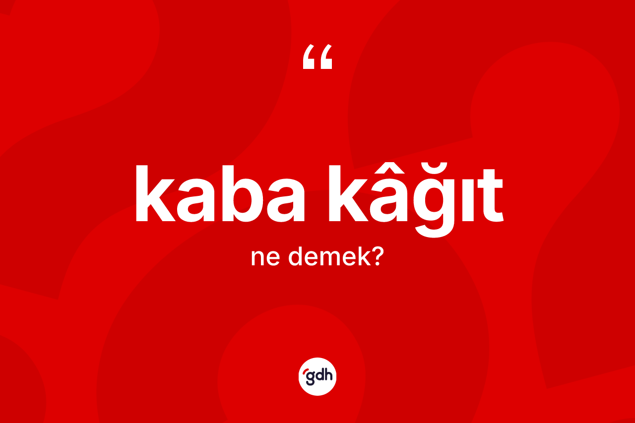 Kaba kâğıt kelimesi ne demek? Kaba kâğıdın halk arasındaki kullanımı nasıldır?