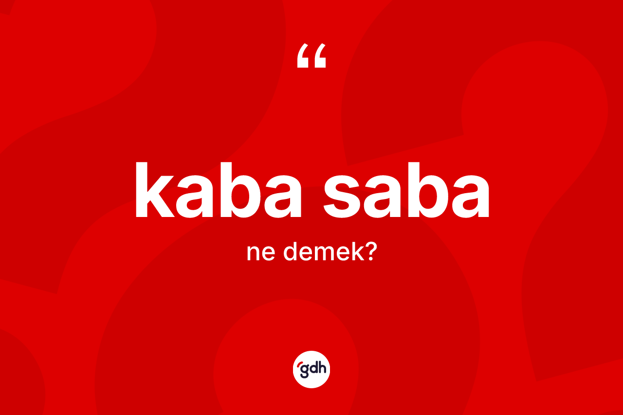 Kaba saba kelimesinin anlamı nedir? Kaba sabanın TDK'ya göre anlamı nedir?