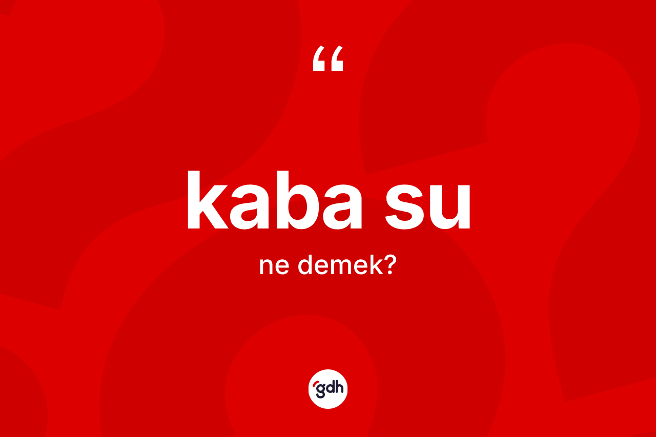 Kaba su kelimesinin sözlükteki tanımı nedir? Kaba sunun TDK'ya göre anlamı nedir?