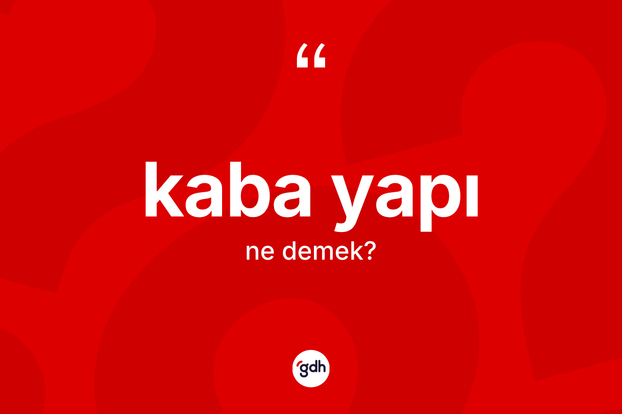 Kaba yapı kelimesinin tanımı nedir? Kaba yapı kelimesinin TDK anlamı nedir?