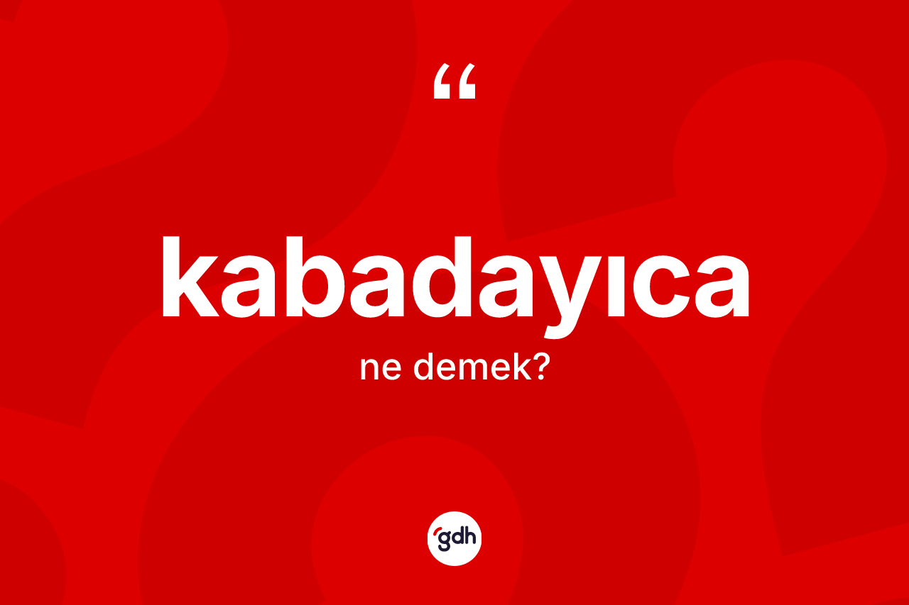 Kabadayıca ne anlama gelir? Kabadayıcanın sözlükteki anlamı nedir?
