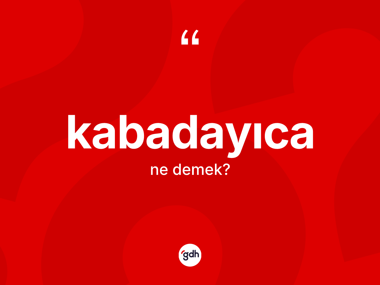 Kabadayıca ne anlama gelir? Kabadayıcanın sözlükteki anlamı nedir?