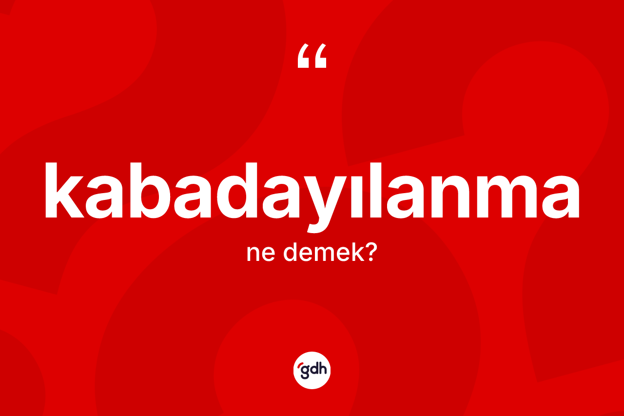 Kabadayılanma kelimesi ne anlama gelir?
