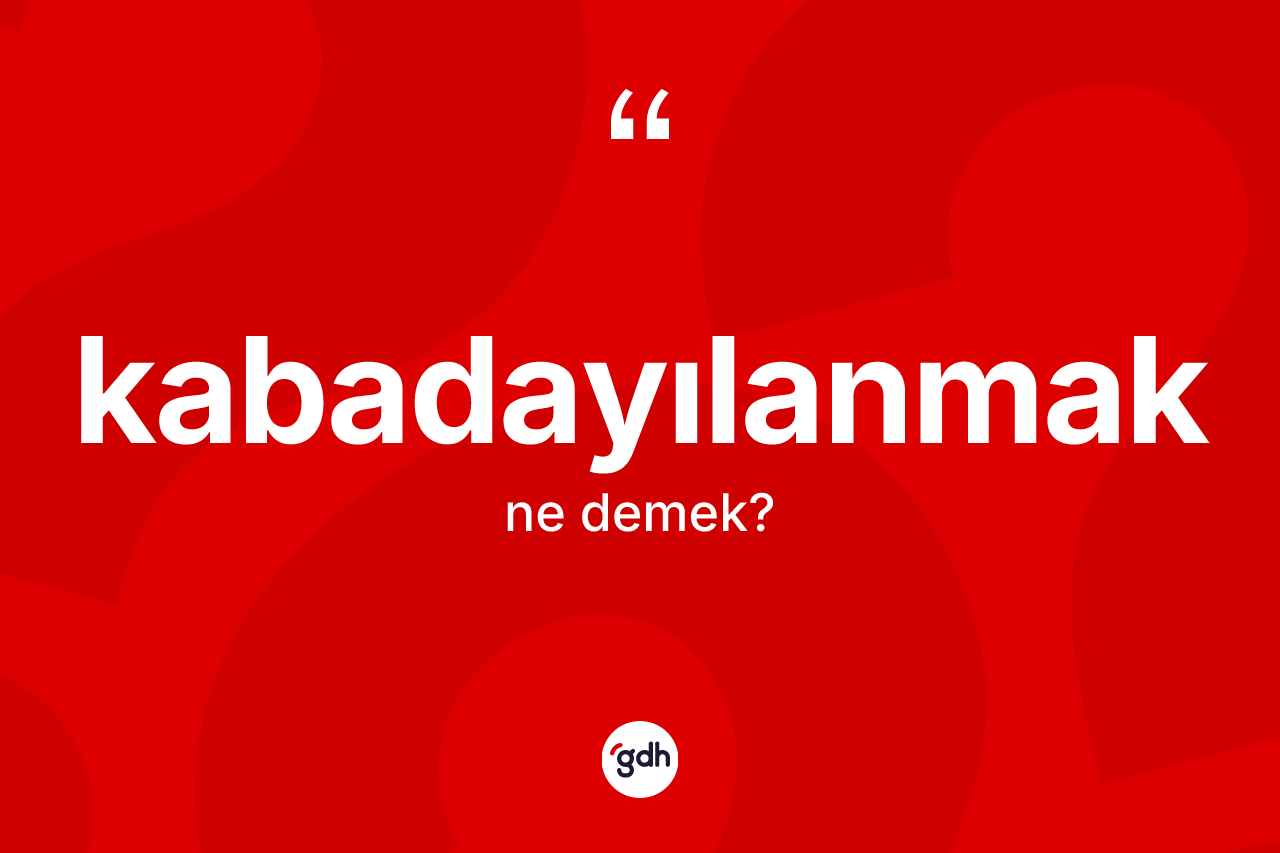 Kabadayılanmak ne anlama gelir? Kabadayılanmak kelimesinin özellikleri nelerdir?