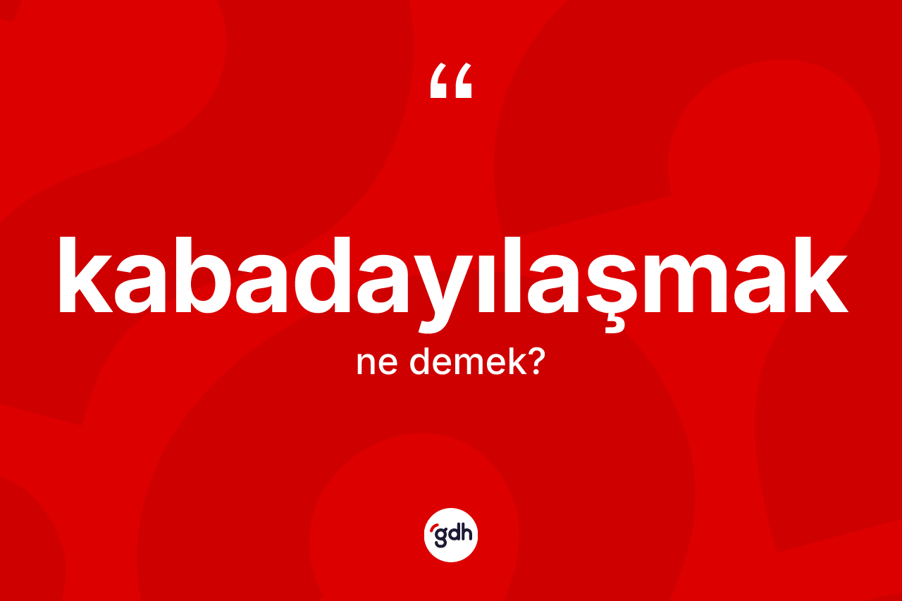 Kabadayılaşmak kelimesinin sözlükteki tanımı nedir?