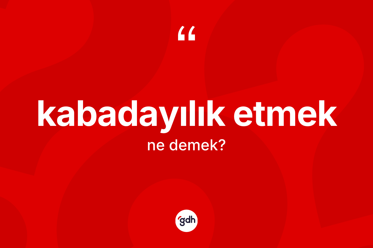 Kabadayılık etmek ne demek? Kabadayılık etmek sözü nerede kullanılır?