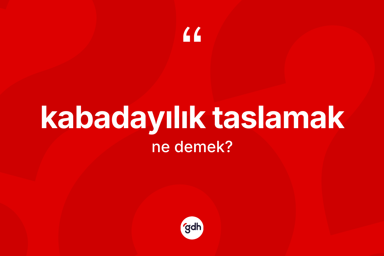 Kabadayılık taslamak ifadesinin tanımı nedir? Kabadayılık taslamak sözü nerede kullanılır?