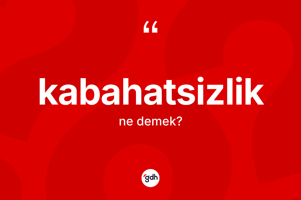 Kabahatsizlik kelimesinin sözlükteki tanımı nedir? Kabahatsizliğin kısaca tanımı nedir?