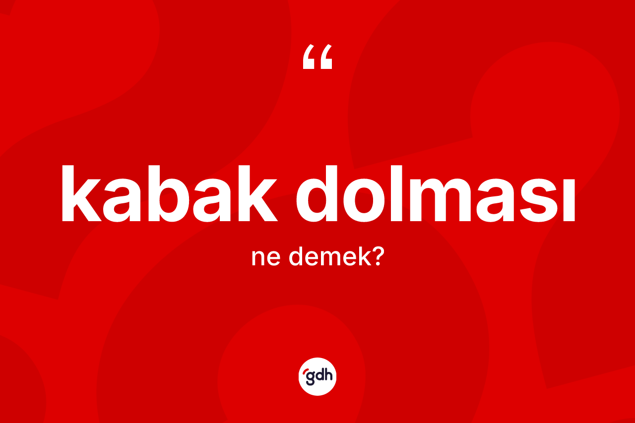 Kabak dolması kelimesi ne anlama gelir? Kabak dolmasının TDK'ya göre anlamı nedir?