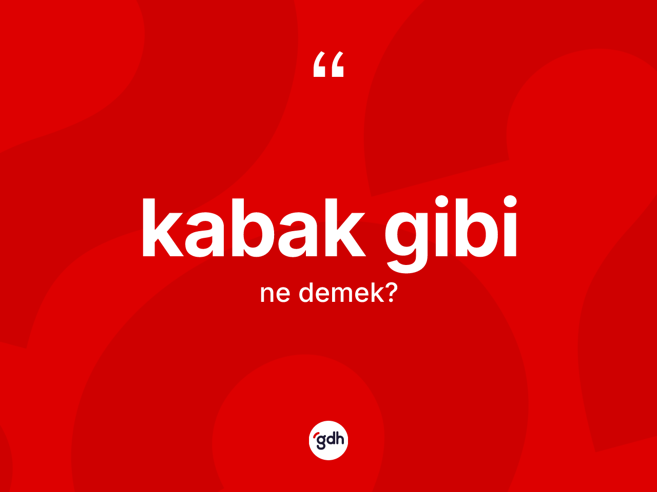 Kabak gibi ifadesinin anlamı nedir? Kabak gibi ifadesinin TDK anlamı nedir?