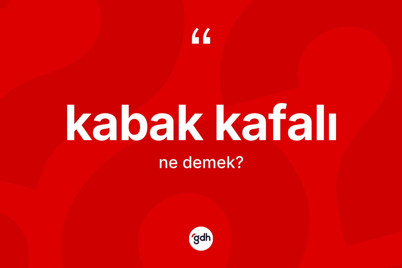 Kabak kafalı ne anlama gelir? Kabak kafalının TDK'ya göre anlamı nedir?