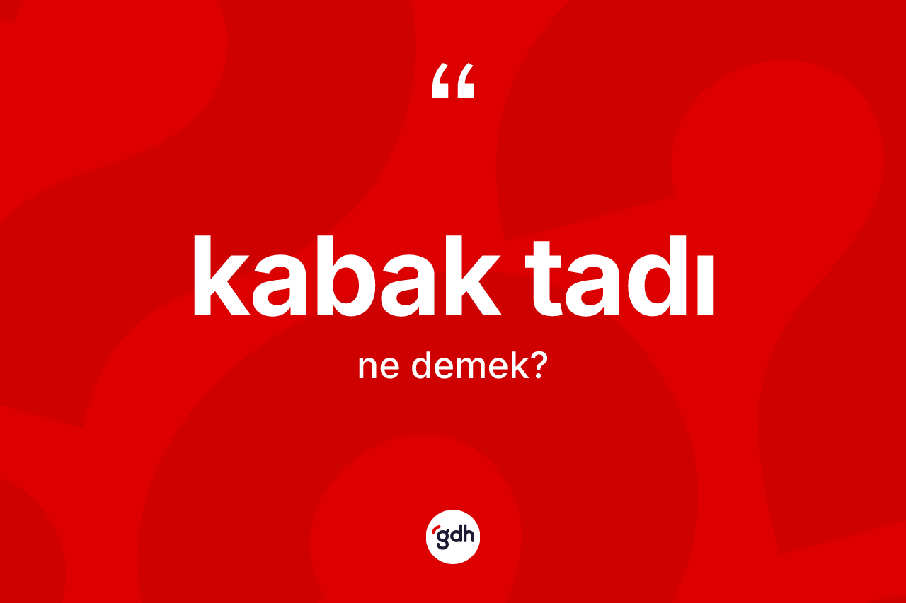 Kabak tadı kelimesi nedir? Kabak tadının halk arasındaki kullanımı nasıldır?