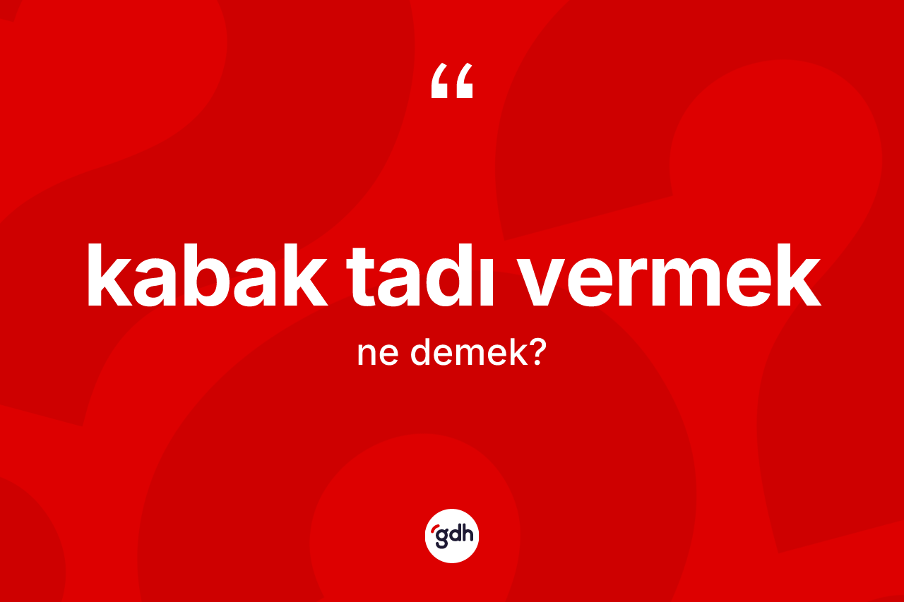 Kabak tadı vermek ifadesinin sözlükteki anlamı nedir?