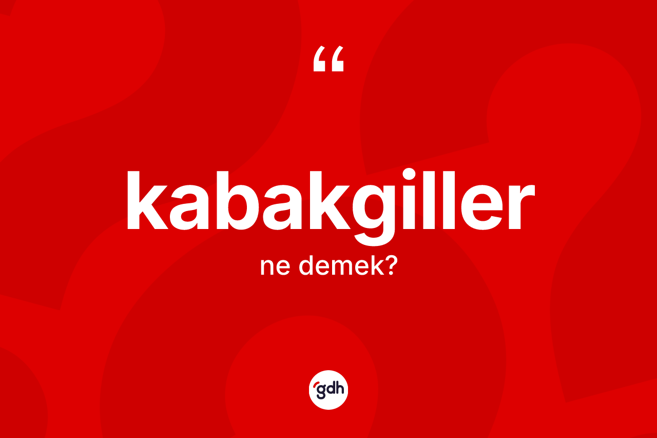 Kabakgiller kelimesi nedir?