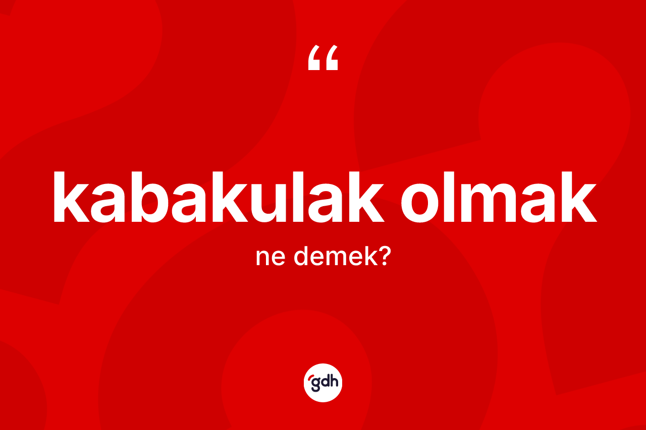 Kabakulak olmak ifadesinin kısaca anlamı nedir? Kabakulak olmak ifadesinin özellikleri nelerdir?