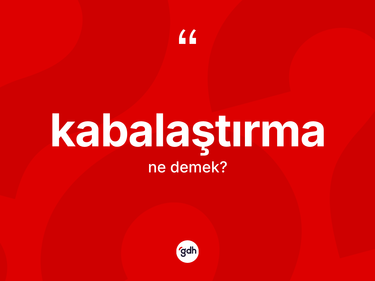 Kabalaştırma ne anlama gelir? Kabalaştırmanın TDK'ya göre anlamı nedir?