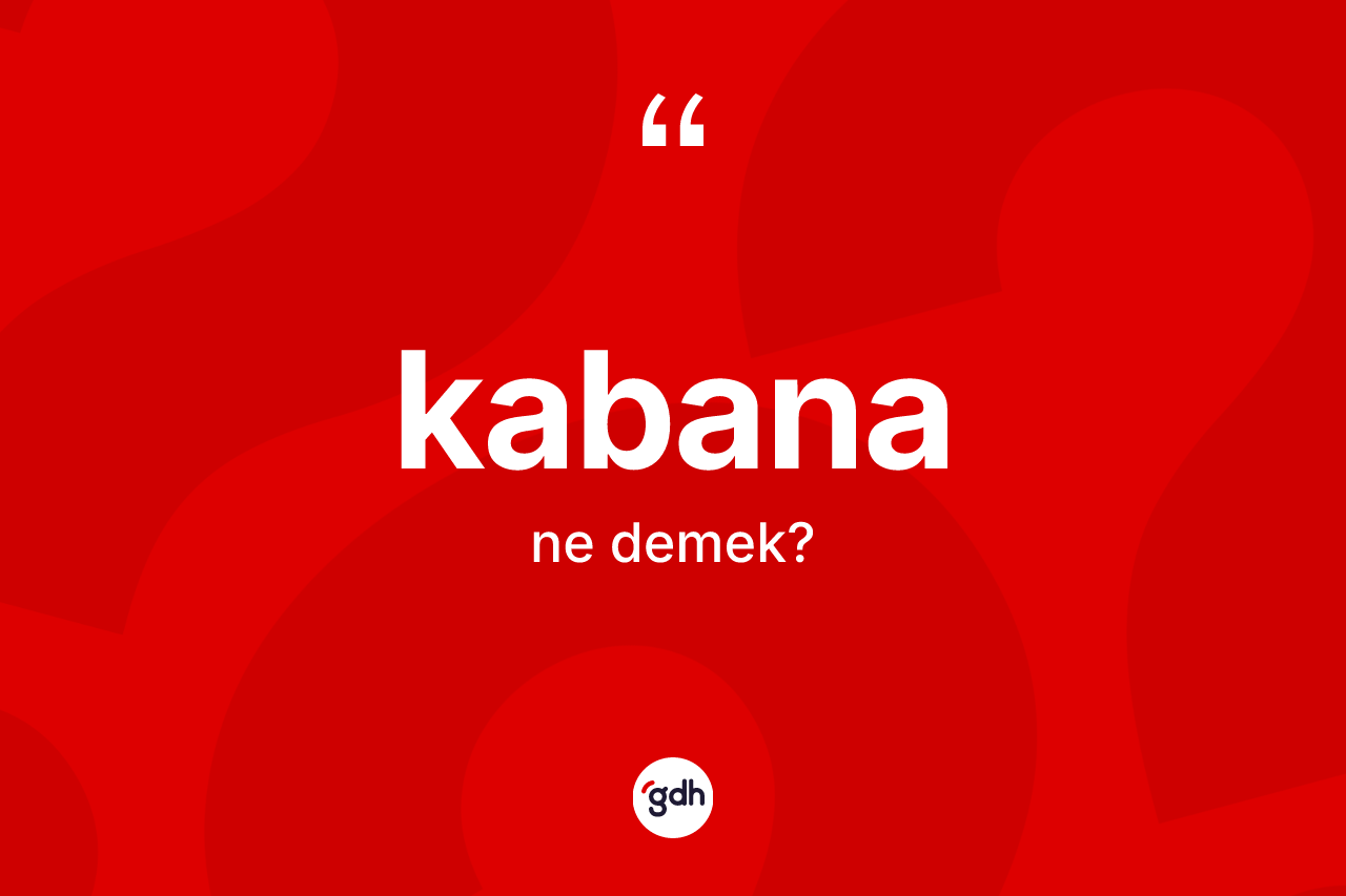 Kabana kelimesinin sözlükteki tanımı nedir? Kabananın TDK'ya göre anlamı nedir?