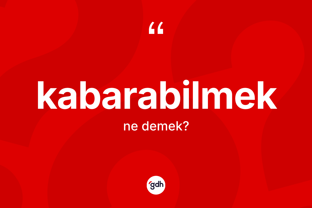 Kabarabilmek kelimesinin tanımı nedir?