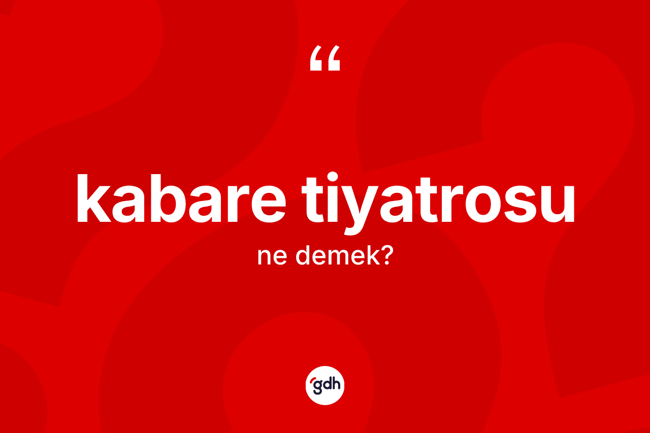 Kabare tiyatrosu kelimesi ne anlama gelir? Kabare tiyatrosunun halk arasındaki kullanımı nasıldır?