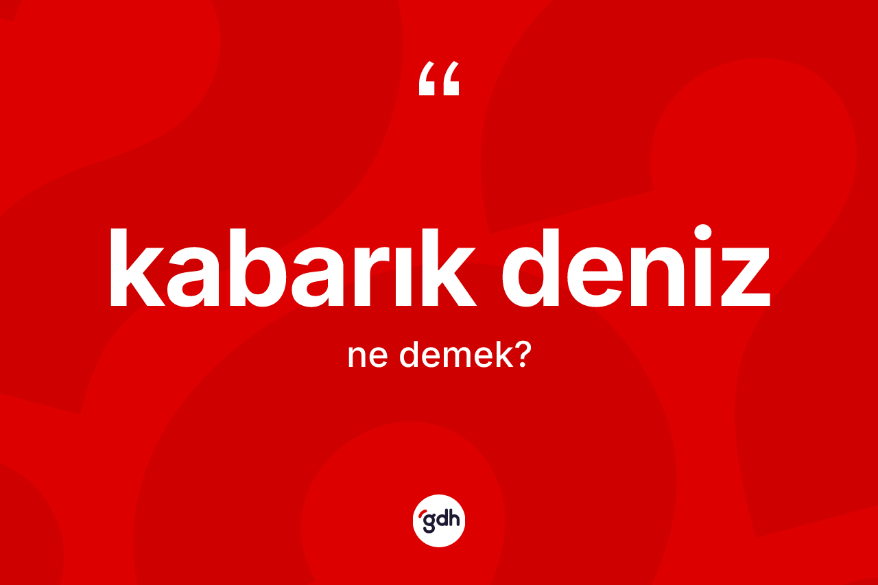 Kabarık deniz kelimesinin anlamı nedir? Kabarık denizin TDK'ya göre anlamı nedir?