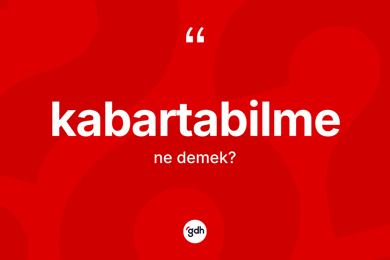 Kabartabilme kelimesi ne anlama gelir? Kabartabilme kelimesinin kaç farklı anlamı var?