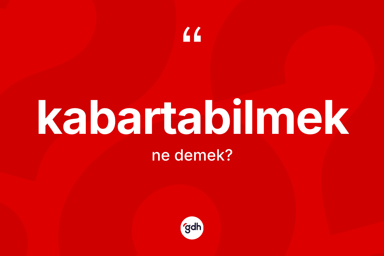 Kabartabilmek kelimesinin anlamı nedir? Kabartabilmek kelimesinin TDK anlamı nedir?