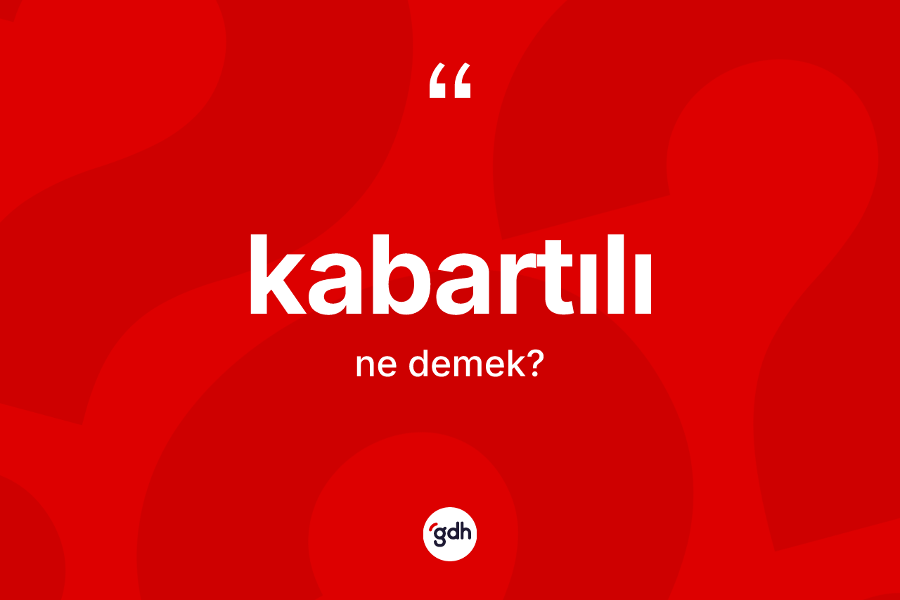 Kabartılı kelimesinin sözlükteki tanımı nedir? Kabartılının TDK'ya göre anlamı nedir?