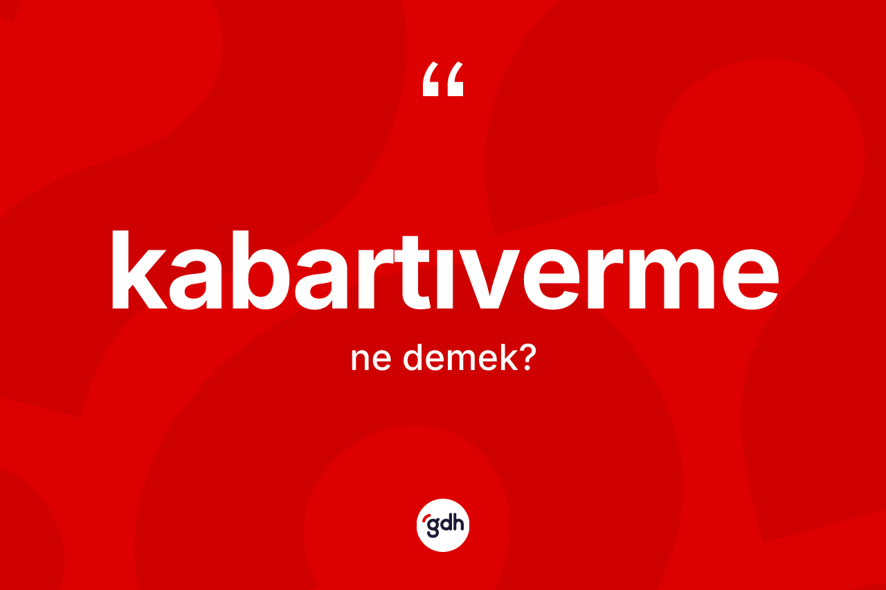 Kabartıverme kelimesi ne demek? Kabartıvermenin TDK'ya göre anlamı nedir?