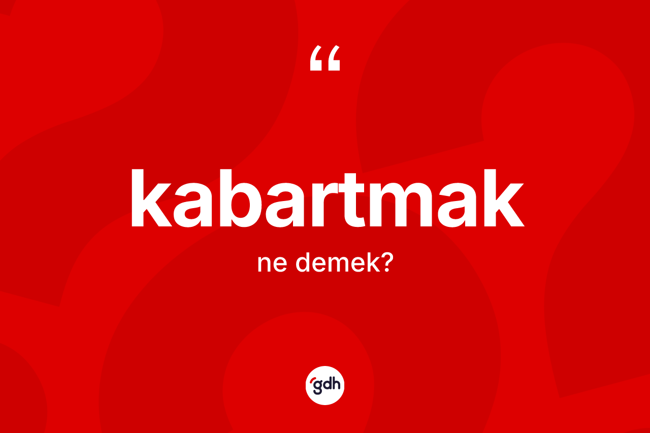 Kabartmak ne demek?