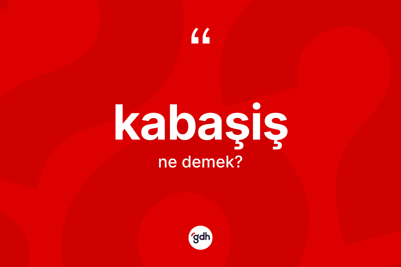 Kabaşiş kelimesi ne demek? Kabaşiş kelimesinin TDK'ya göre açıklaması nedir?